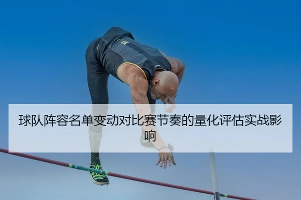 球队阵容名单变动对比赛节奏的量化评估实战影响